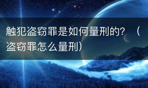 触犯盗窃罪是如何量刑的？（盗窃罪怎么量刑）