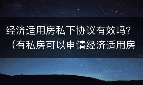 经济适用房私下协议有效吗？（有私房可以申请经济适用房吗）