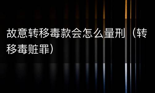 故意转移毒款会怎么量刑（转移毒赃罪）