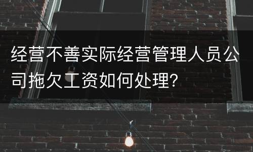 经营不善实际经营管理人员公司拖欠工资如何处理？
