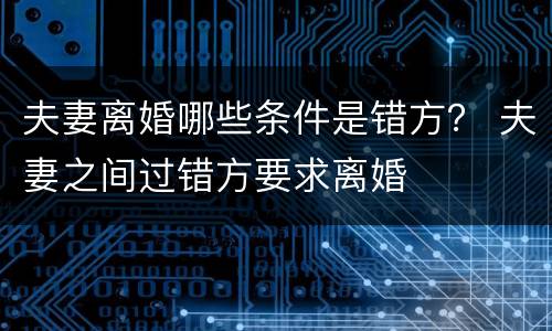 夫妻离婚哪些条件是错方？ 夫妻之间过错方要求离婚