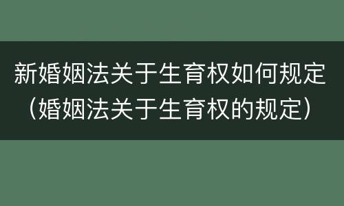 新婚姻法关于生育权如何规定（婚姻法关于生育权的规定）