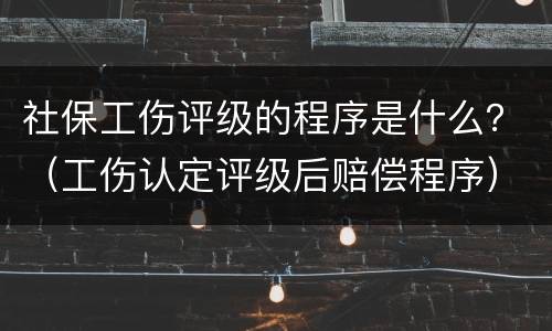 社保工伤评级的程序是什么？（工伤认定评级后赔偿程序）