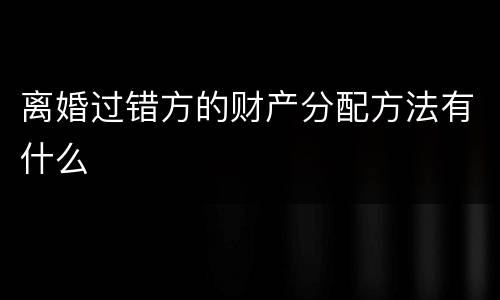 离婚过错方的财产分配方法有什么