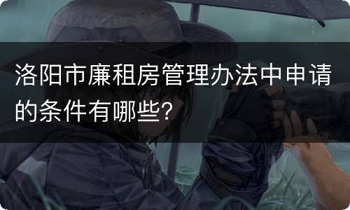洛阳市廉租房管理办法中申请的条件有哪些？
