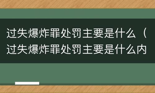 过失爆炸罪处罚主要是什么（过失爆炸罪处罚主要是什么内容）