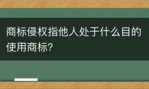商标侵权指他人处于什么目的使用商标？