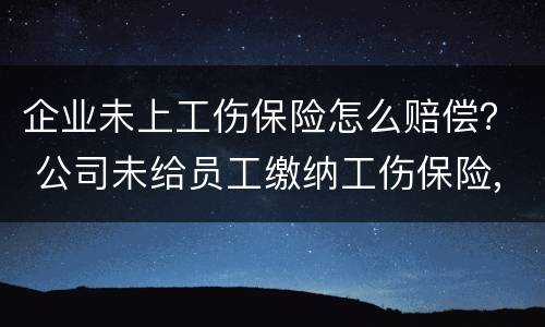 企业未上工伤保险怎么赔偿？ 公司未给员工缴纳工伤保险,发生工伤事故怎么赔偿
