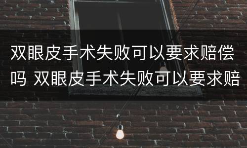 双眼皮手术失败可以要求赔偿吗 双眼皮手术失败可以要求赔偿吗多少钱