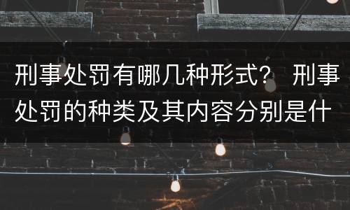 刑事处罚有哪几种形式？ 刑事处罚的种类及其内容分别是什么