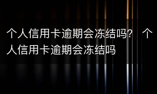 个人信用卡逾期会冻结吗？ 个人信用卡逾期会冻结吗