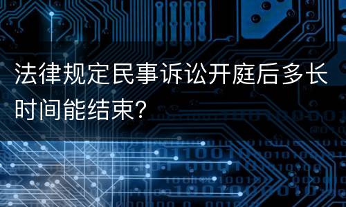法律规定民事诉讼开庭后多长时间能结束？