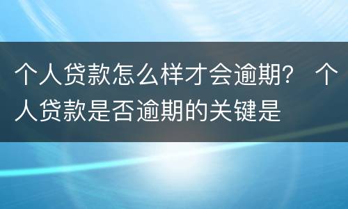 个人贷款怎么样才会逾期？ 个人贷款是否逾期的关键是