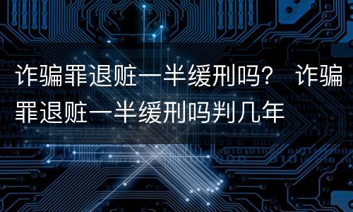 诈骗罪退赃一半缓刑吗？ 诈骗罪退赃一半缓刑吗判几年