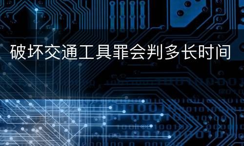 破坏交通工具罪会判多长时间