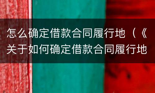 怎么确定借款合同履行地（《关于如何确定借款合同履行地问题的批复》）