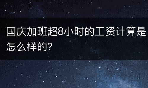 国庆加班超8小时的工资计算是怎么样的？