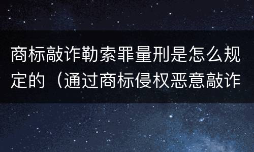 商标敲诈勒索罪量刑是怎么规定的（通过商标侵权恶意敲诈）
