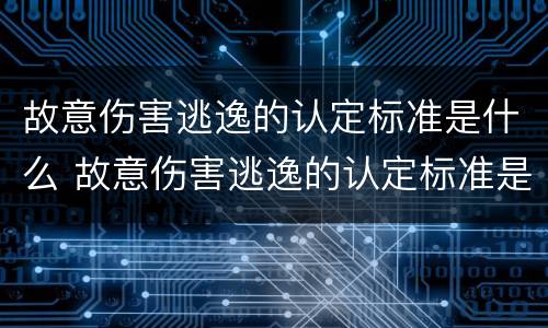故意伤害逃逸的认定标准是什么 故意伤害逃逸的认定标准是什么呢
