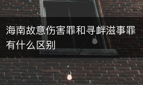 海南故意伤害罪和寻衅滋事罪有什么区别