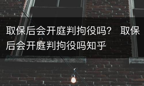 取保后会开庭判拘役吗？ 取保后会开庭判拘役吗知乎