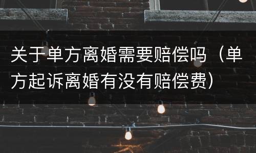 关于单方离婚需要赔偿吗（单方起诉离婚有没有赔偿费）
