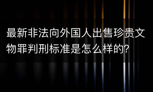最新非法向外国人出售珍贵文物罪判刑标准是怎么样的？