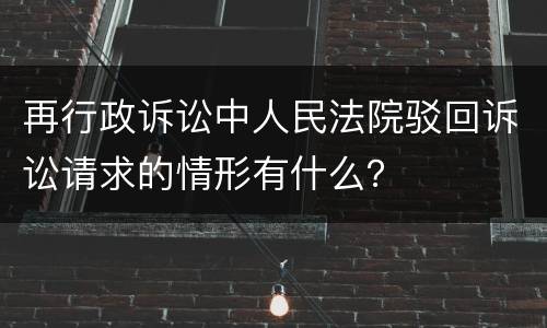 再行政诉讼中人民法院驳回诉讼请求的情形有什么？