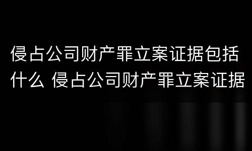 侵占公司财产罪立案证据包括什么 侵占公司财产罪立案证据包括什么材料