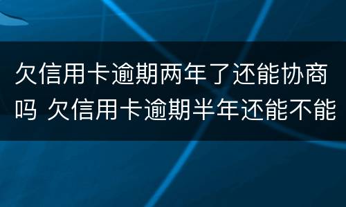 欠信用卡逾期两年了还能协商吗 欠信用卡逾期半年还能不能协商