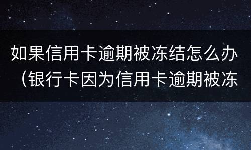 如果信用卡逾期被冻结怎么办（银行卡因为信用卡逾期被冻结怎么办）