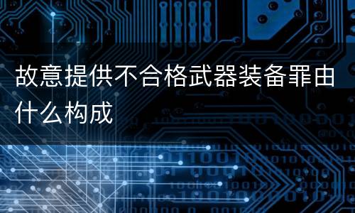 故意提供不合格武器装备罪由什么构成