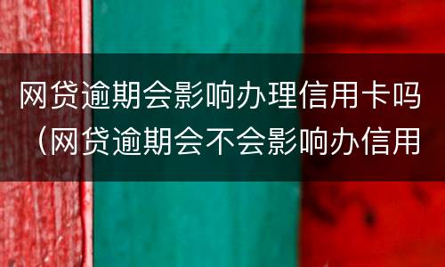 网贷逾期会影响办理信用卡吗（网贷逾期会不会影响办信用卡）