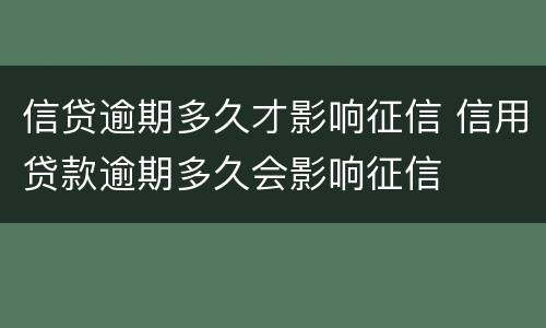信贷逾期多久才影响征信 信用贷款逾期多久会影响征信