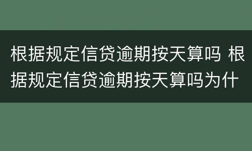 根据规定信贷逾期按天算吗 根据规定信贷逾期按天算吗为什么