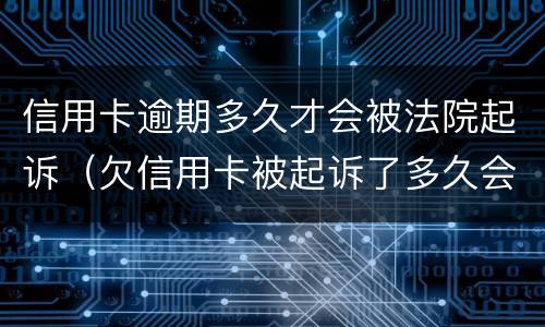 信用卡逾期多久才会被法院起诉（欠信用卡被起诉了多久会开庭）