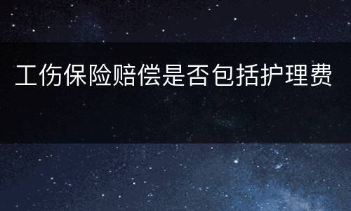 工伤保险赔偿是否包括护理费