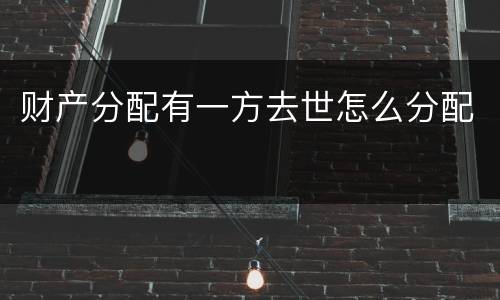 财产分配有一方去世怎么分配