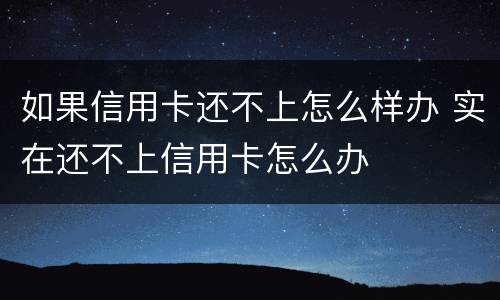 如果信用卡还不上怎么样办 实在还不上信用卡怎么办