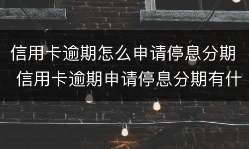 信用卡逾期怎么申请停息分期 信用卡逾期申请停息分期有什么影响
