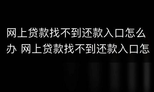 网上贷款找不到还款入口怎么办 网上贷款找不到还款入口怎么办呀