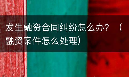 发生融资合同纠纷怎么办？（融资案件怎么处理）