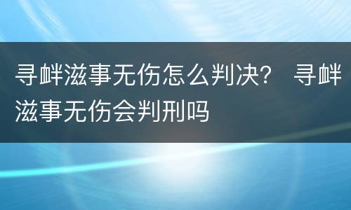 寻衅滋事无伤怎么判决？ 寻衅滋事无伤会判刑吗