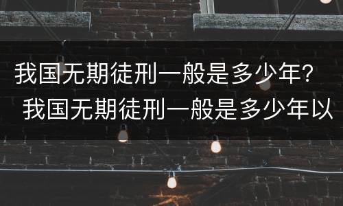 我国无期徒刑一般是多少年？ 我国无期徒刑一般是多少年以上