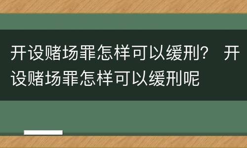 开设赌场罪怎样可以缓刑？ 开设赌场罪怎样可以缓刑呢