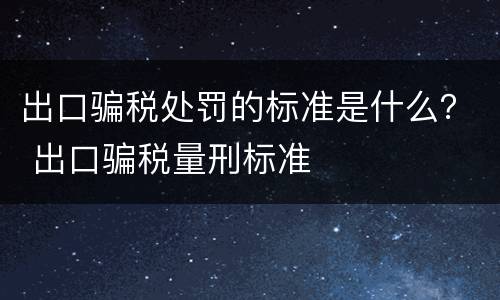 出口骗税处罚的标准是什么？ 出口骗税量刑标准