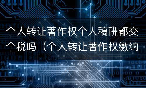 个人转让著作权个人稿酬都交个税吗（个人转让著作权缴纳个人所得税）