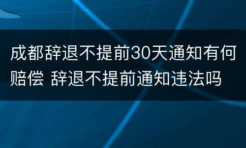 成都辞退不提前30天通知有何赔偿 辞退不提前通知违法吗