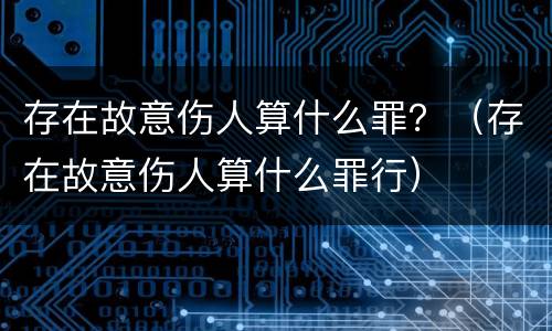 存在故意伤人算什么罪？（存在故意伤人算什么罪行）
