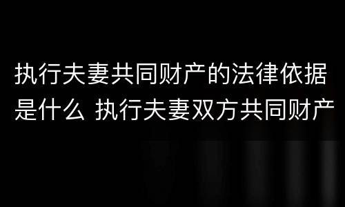 执行夫妻共同财产的法律依据是什么 执行夫妻双方共同财产